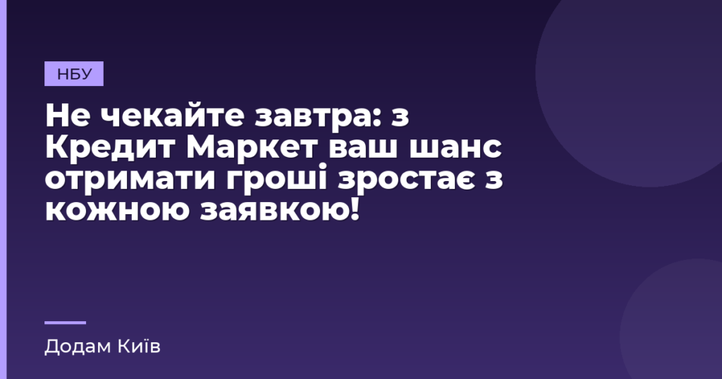Не чекайте завтра: з Кредит Маркет ваш шанс отримати гроші зростає з кожною заявкою!