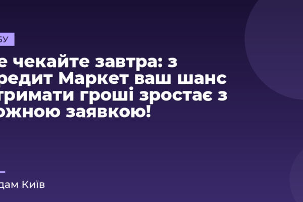 Не чекайте завтра: з Кредит Маркет ваш шанс отримати гроші зростає з кожною заявкою!