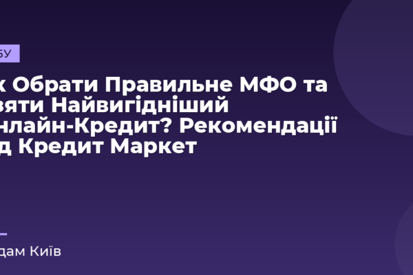 Як Обрати Правильне МФО та Взяти Найвигідніший Онлайн-Кредит? Рекомендації від Кредит Маркет