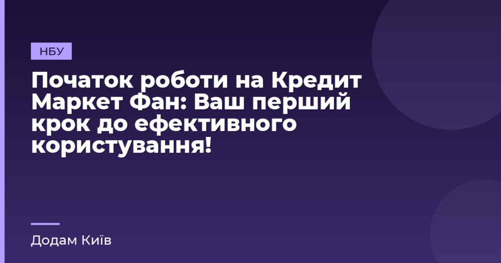 Початок роботи на Кредит Маркет Фан: Ваш перший крок до ефективного користування!