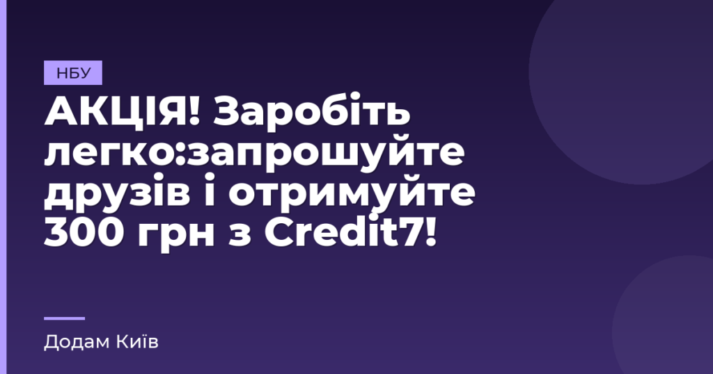 АКЦІЯ! Заробіть легко:запрошуйте друзів і отримуйте 300 грн з Credit7!