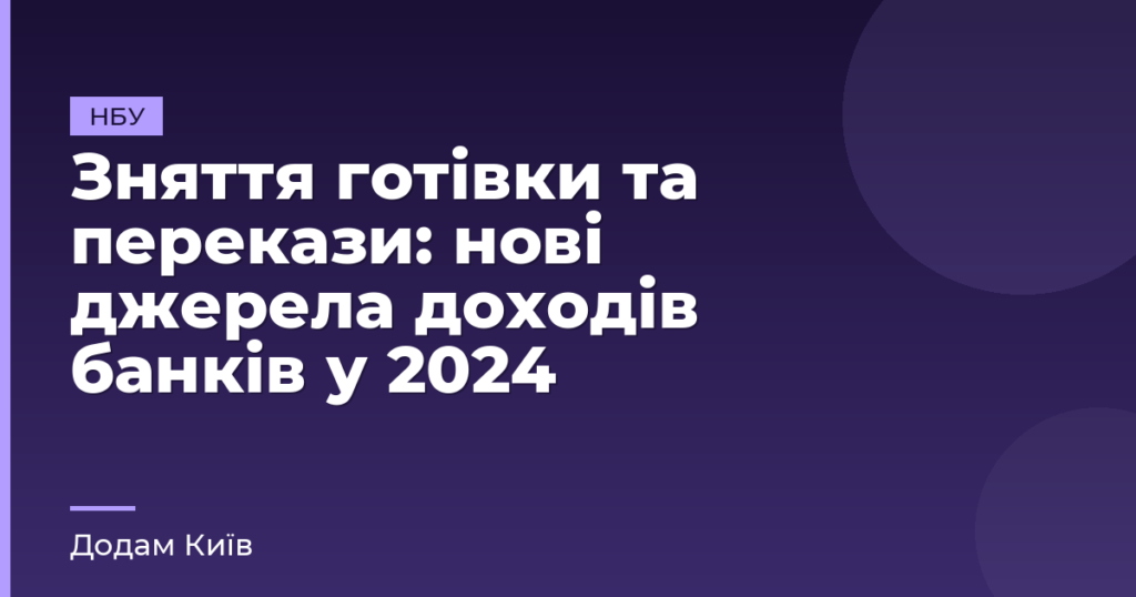 Зняття готівки та перекази: нові джерела доходів банків у 2024
