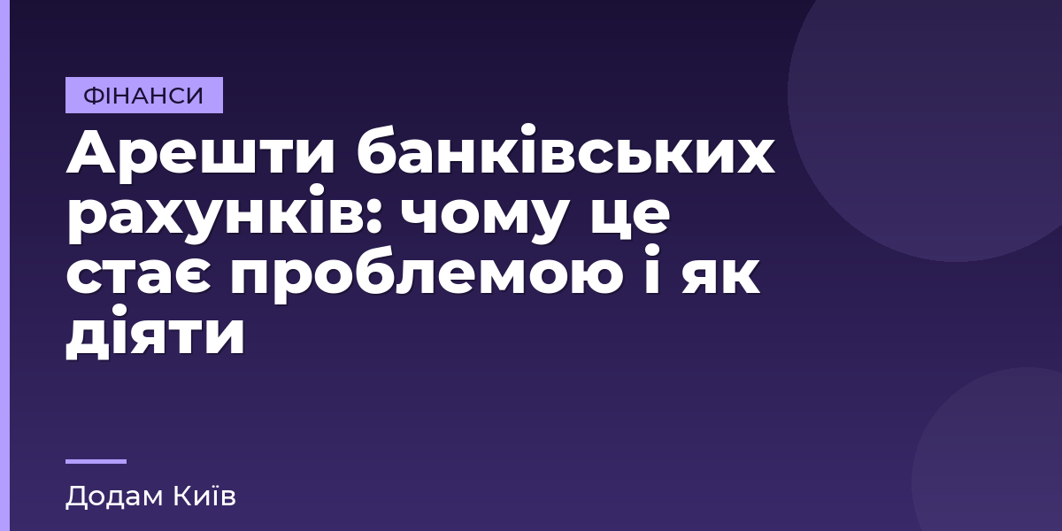 Арешти банківських рахунків: чому це стає проблемою і як діяти
