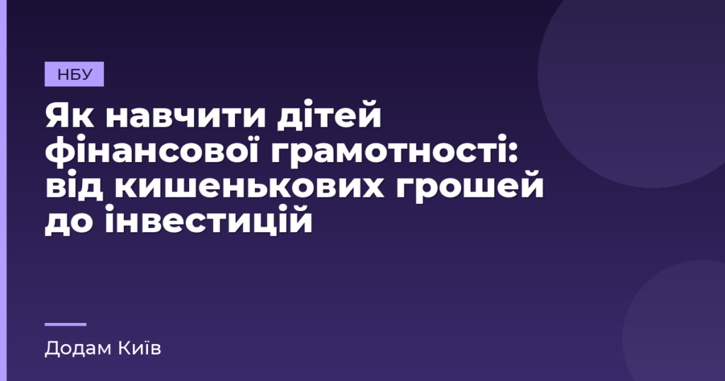 Як навчити дітей фінансової грамотності: від кишенькових грошей до інвестицій