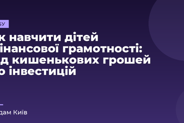 Як навчити дітей фінансової грамотності: від кишенькових грошей до інвестицій