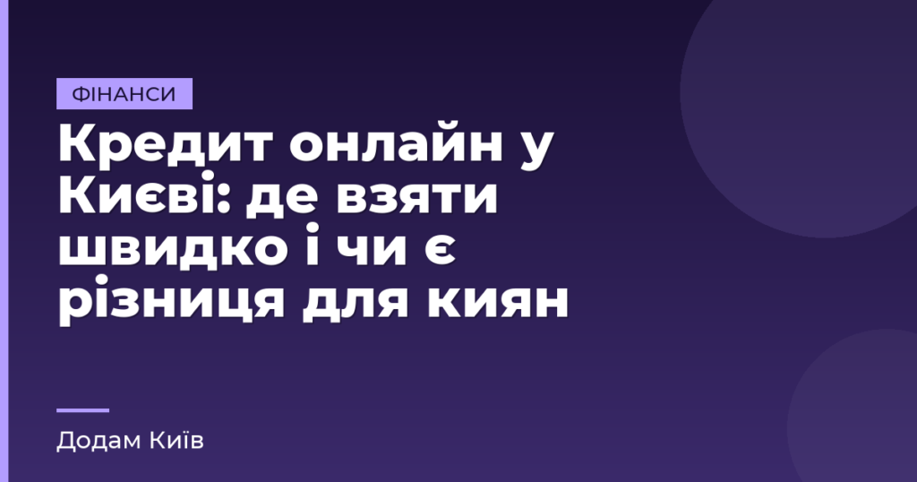 Кредит онлайн у Києві: де взяти швидко і чи є різниця для киян