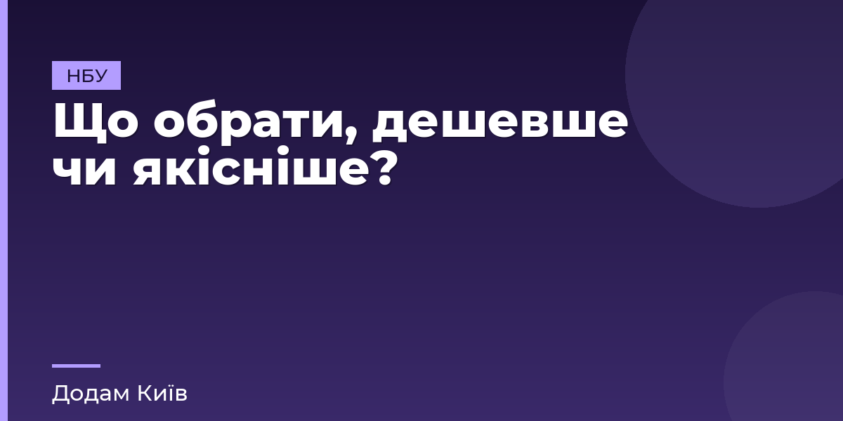Що обрати, дешевше чи якісніше?